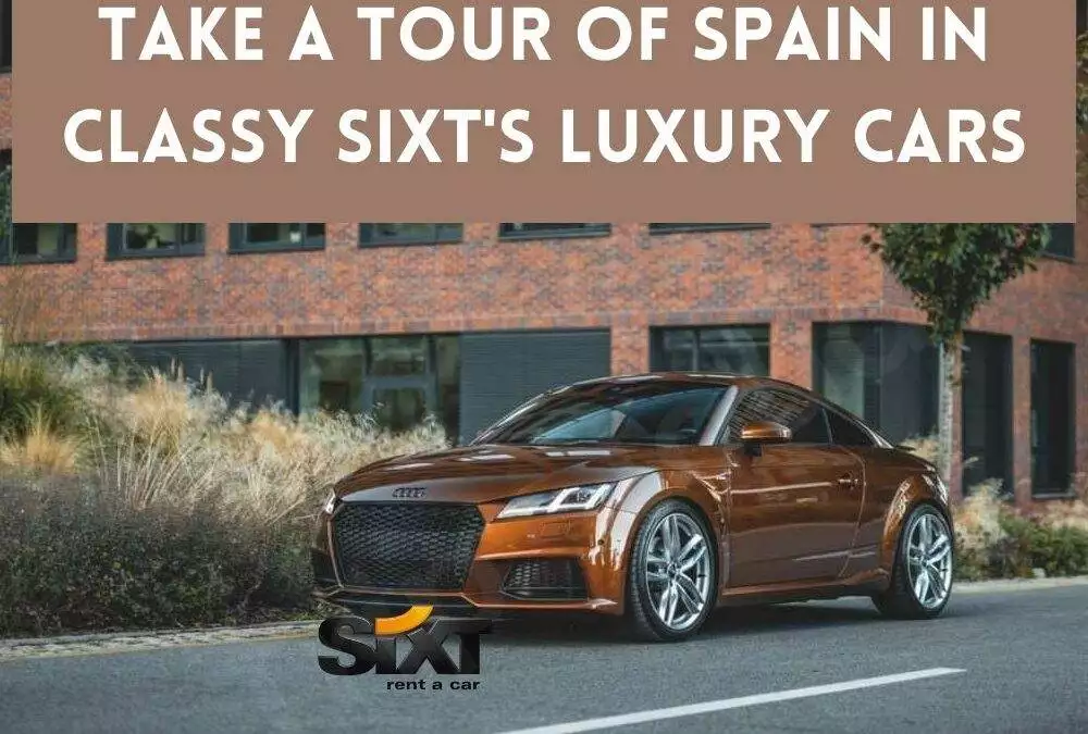 Take a Tour of Spain in Classy SIXT’s Luxury Cars