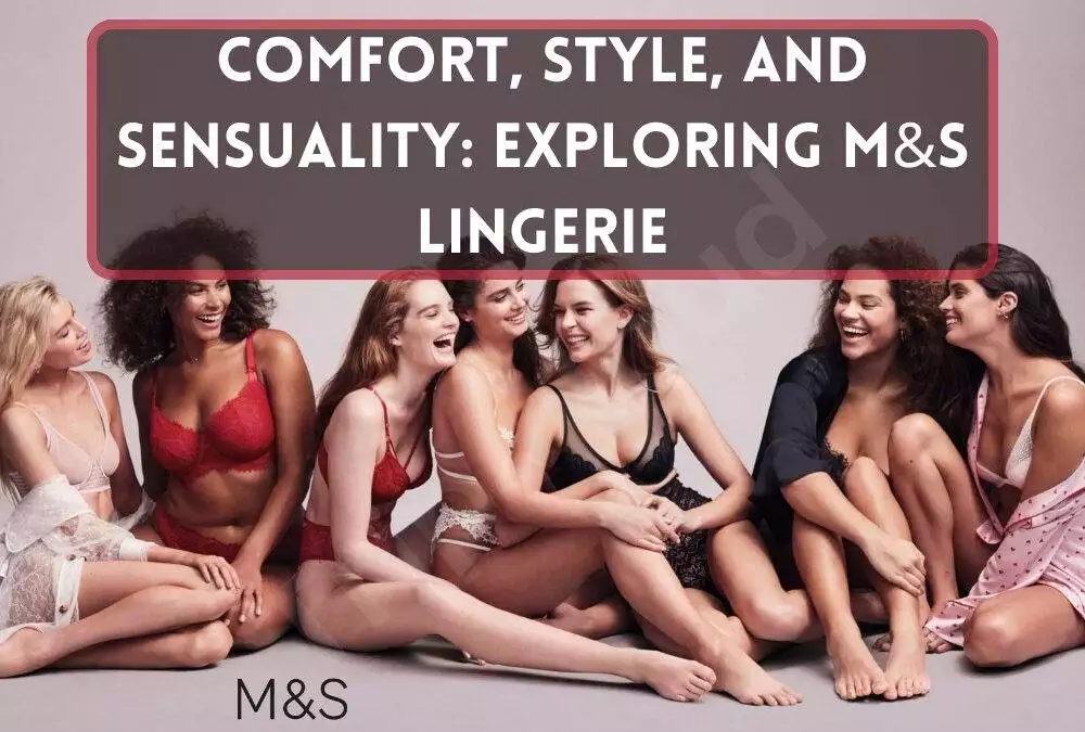 Comfort, Style, and Sensuality: Exploring M&S Lingerie